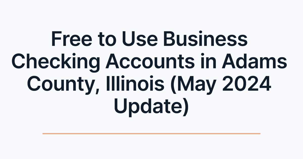 Free to Use Business Checking Accounts in Adams County, Illinois (May 2024 Update)